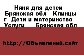 Няня для детей - Брянская обл., Клинцы г. Дети и материнство » Услуги   . Брянская обл.